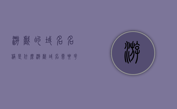 游戏的域名名称是什么（游戏域名 需要花钱买吗），关于游戏域名，名称及购买费用探讨