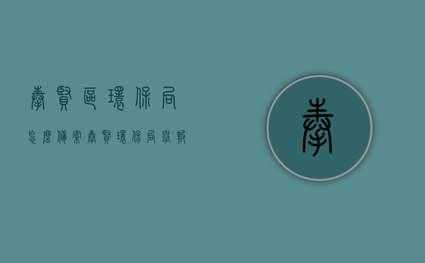 奉贤区环保局怎么备案（奉贤环保局举报电话），奉贤区环保局备案流程及举报电话指南，奉贤区环保局备案流程与举报电话指南，备案操作详解及快速投诉通道