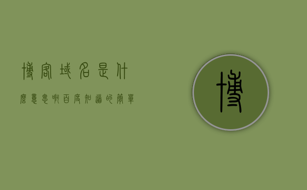 博客域名是什么意思啊百度知道的简单介绍，博客域名概念简介，百度知道带你了解博客域名的含义