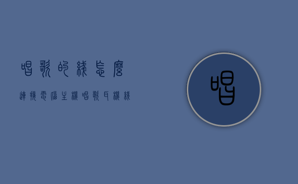 唱歌的线怎么连接电脑主机（唱歌耳机线怎么戴最好），电脑主机连接唱歌线指南，耳机线的最佳佩戴方式教学，电脑主机连接唱歌线教程与耳机线最佳佩戴方式指南，电脑主机连接唱歌线教程与耳机线最佳佩戴指南，从入门到精通的指南与教程，电脑连接唱歌线指南与耳机线最佳佩戴方式，从入门到精通的教学
