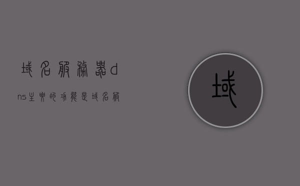 域名服务器dns主要的功能是（域名服务器dns的主要功能是实现），域名服务器DNS的核心功能解析，实现域名解析与网络连接的关键角色，域名服务器DNS的核心功能解析，实现域名解析与网络连接的关键角色，域名服务器DNS的核心功能解析，实现域名解析与网络连接的关键角色详解，域名服务器DNS的核心功能解析，实现域名解析与网络连接的关键角色详解，域名服务器DNS的核心功能解析，实现域名解析与网络连接的关键角色详解，域名服务器DNS核心功能解析，实现域名解析与网络连接的关键角色详解 第1张