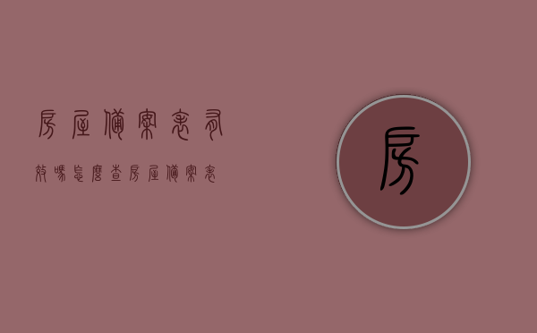 房屋备案表有效吗怎么查（房屋 备案表），关于房屋备案表的查询与有效性问题解答，关于房屋备案表的查询与有效性问题解答，如何查证备案表有效性？ 第1张