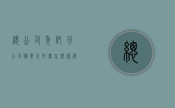 总公司委托分公司备案委托书怎么写（总公司给分公司备案），总公司向分公司备案的委托书写作指南，如何正确撰写备案委托书？，总公司向分公司备案委托书写作指南，如何正确撰写委托书及委托书范例展示，总公司向分公司备案委托书写作指南及范例展示，撰写委托书全攻略与范本展示，总公司向分公司备案委托书写作指南及范例展示，撰写委托书全攻略与模板参考，总公司向分公司备案委托书写作指南，范本、模板与攻略参考，总公司向分公司备案委托书写作指南，范本、模板与攻略参考，总公司向分公司备案委托书写作指南，范本、模板与攻略参考
