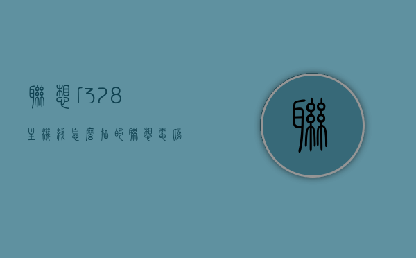 联想f328主机线怎么插的（联想电脑主机插线教程视频），联想电脑主机线插法教程，联想F328主机线如何正确插入（附视频教程），联想F328主机线插法详解，教程视频与步骤指南（附视频教程） 第1张