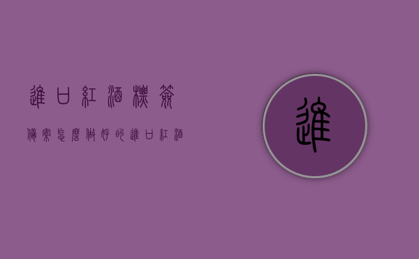 进口红酒标签备案怎么做好的（进口红酒背标应该有哪些），进口红酒标签备案详解，如何制作优质背标及必备内容指南，进口红酒标签备案详解，如何制作优质背标及必备内容指南，包含背标必备内容提示与进口红酒标签备案流程解析，进口红酒标签备案指南，如何制作优质背标及必备内容，包含备案流程与必备内容提示，进口红酒标签备案详解，如何制作优质背标及必备内容指南，涵盖流程、必备内容与制作技巧，进口红酒标签备案详解，如何制作优质背标及必备内容指南（含流程、技巧与必备内容提示）