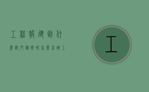 工程报建到什么部门备案呢怎么查询（工程报建到什么部门备案呢怎么查询信息），工程报建备案部门查询指南，如何查询报建备案流程及部门信息？