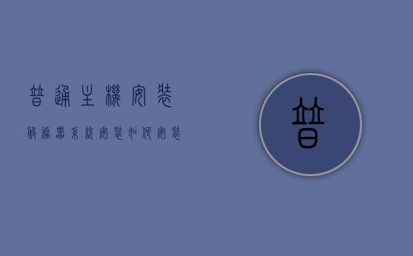 普通主机安装服务器系统安装（如何安装服务器系统?），普通主机上安装服务器系统的步骤指南，普通主机安装服务器系统步骤指南，从入门到精通的安装过程解析