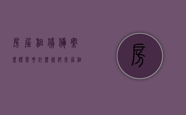 房屋租赁备案凭证需要什么资料（房屋租赁备案证明文件在哪里领），房屋租赁备案凭证办理指南，所需资料与领取地点，房屋租赁备案凭证办理全攻略，资料与领取地点指南