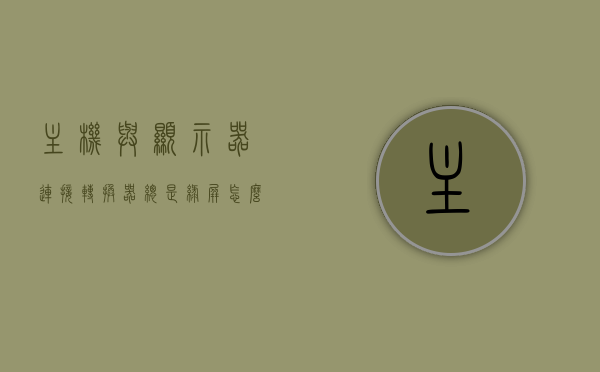 主机与显示器连接转换器总是绿屏怎么办啊（显示器转接器会影响效果吗?），主机与显示器连接转换器绿屏问题解析，转换器影响及解决方案，解析主机与显示器连接转换器绿屏问题，转换器影响及解决方案探讨