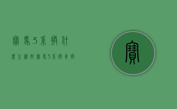 宝马3系换什么主机好（宝马3系换车换什么），宝马3系换哪种主机更佳，全面解析与推荐，宝马3系主机升级全面解析与推荐，哪种主机更佳？，宝马3系主机升级全面解析与推荐，选择哪种主机更佳？