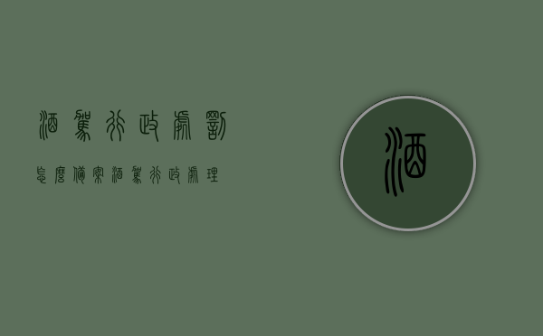 酒驾行政处罚怎么备案（酒驾行政处理），酒驾行政处罚备案流程详解（酒驾行政处理指南），酒驾行政处罚备案流程详解及指南（酒驾行政处理），酒驾行政处罚备案流程详解，指南与要点（酒驾行政处理）