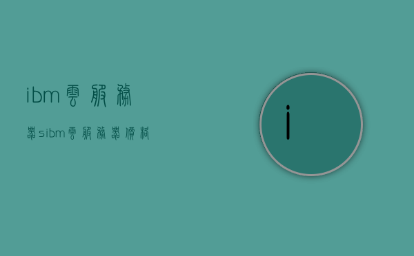 ibm云服务器s（ibm云服务器价格），IBM云服务器S系列价格概览，IBM云服务器S系列价格概览及解析，IBM云服务器S系列价格概览与解析，IBM云服务器S系列价格概览及解析指南，IBM云服务器S系列价格概览与解析指南
