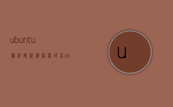 ubuntu无法解析服务器域名（ubuntu无法解析域名），Ubuntu域名解析故障，无法解析服务器域名，Ubuntu域名解析故障，无法解析服务器域名，Ubuntu域名解析故障，解决无法解析服务器域名的问题