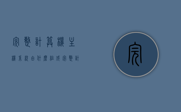 完整计算机主机系统由什么组成（完整计算机主机系统由什么组成的），计算机主机系统的完整组成概述，计算机主机系统的完整组成概览，核心部件与构成要素解析，计算机主机系统的完整组成解析，核心部件与构成要素概览，计算机主机系统的完整组成解析，核心部件与构成要素概览