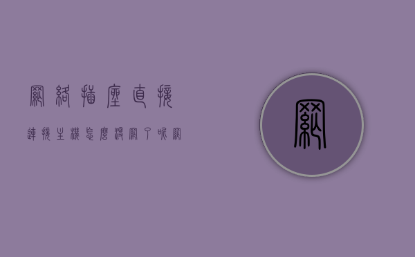 网络插座直接连接主机怎么没网了呢（网络插座直接连接主机怎么没网了呢），网络插座直接连接主机无网络问题解析，网络插座直接连接主机无网络问题解析与解决方案