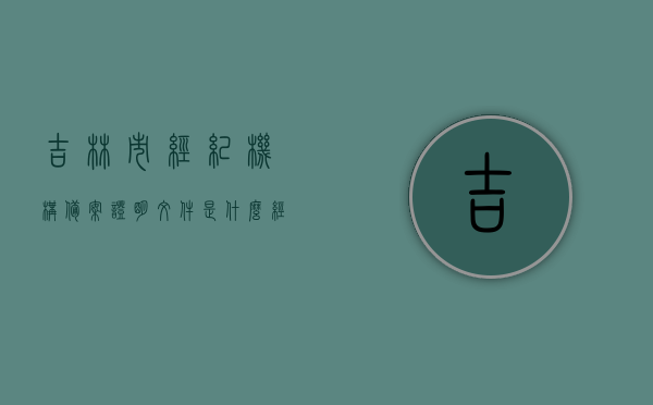 吉林市经纪机构备案证明文件是什么（经纪资质备案），吉林市经纪机构备案证明文件详解，经纪资质备案全攻略，吉林市经纪机构备案证明文件详解，经纪资质备案全攻略，吉林市经纪机构备案证明文件详解，经纪资质备案全攻略