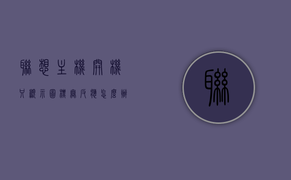 联想主机开机只显示图标无反应怎么办（联想电脑只显示logo开不了机怎么办），联想电脑开机仅显示图标无法启动，解决开机只显示Logo无法进入系统的方法指南，联想电脑开机仅显示Logo无法进入系统解决方法指南，解决开机只显示图标无反应问题，联想电脑开机仅显示Logo或图标无法启动的解决方法指南，解决开机无响应问题