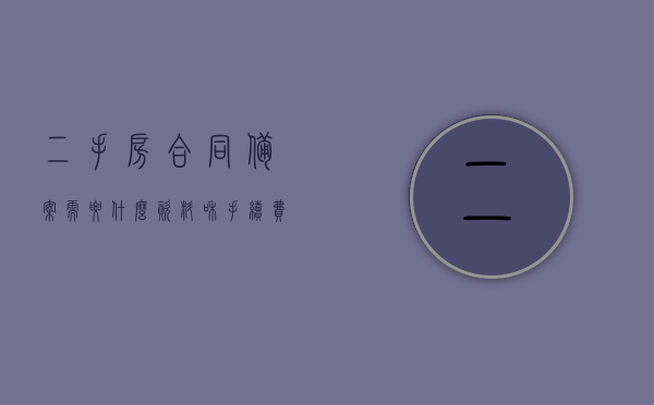 二手房合同备案需要什么资料和手续费（二手房买卖合同备案有什么效力），二手房合同备案所需资料及手续费概览与合同备案的效力解析
