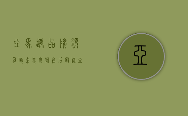 亚马逊品牌没有备案怎么办售后服务（亚马逊品牌备案没有asin），亚马逊品牌未备案的售后服务问题及解决方案（缺乏ASIN码的应对之策）