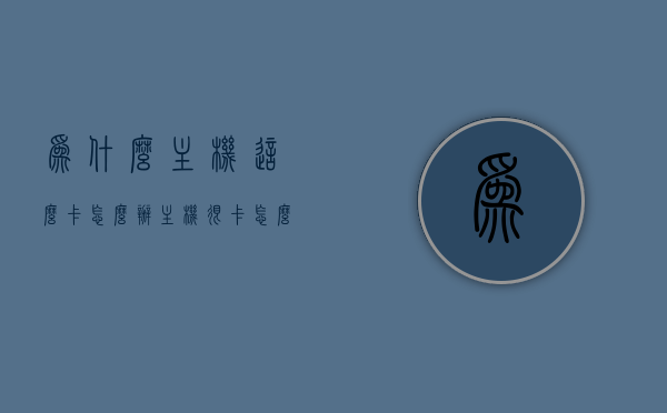 为什么主机这么卡怎么办（主机很卡怎么办），解决主机卡顿的方法与原因探究，探究主机卡顿原因与解决方法，解决主机性能不佳的问题，探究主机卡顿原因与解决方法，性能优化指南，解决主机性能不佳问题！，解决主机卡顿性能不佳问题，方法与原因探究及性能优化指南，解决主机卡顿性能不佳的全方位指南，原因探究、解决方法与性能优化建议，全方位解析，主机卡顿的原因、解决方法与性能优化指南，全方位解析，主机卡顿的原因、解决方法与性能优化指南，优化你的主机，告别卡顿！