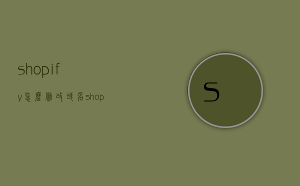 shopify怎么修改域名（shopify注册的域名能改吗），Shopify如何修改域名？详细教程与可行性解析，Shopify域名修改全攻略，详细教程与可行性解析，Shopify域名修改全攻略，详细教程与可行性解析，教你如何修改Shopify注册的域名！，Shopify域名修改全攻略，详细教程与可行性解析，教你轻松更改Shopify注册的域名！，Shopify域名修改全攻略，详细教程与可行性解析，轻松更改你的Shopify注册域名！
