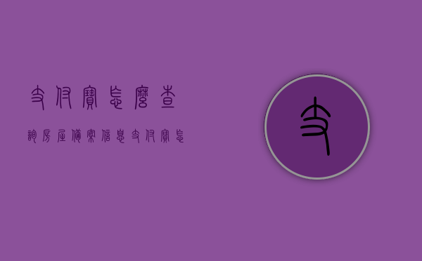 支付宝怎么查询房屋备案信息（支付宝怎么查询房屋备案信息电话），支付宝查询房屋备案信息及电话指南