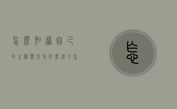 怎么知道自己的主机类型是什么牌子（怎么知道自己的主机类型是什么牌子的），如何确定自己的主机品牌及型号？