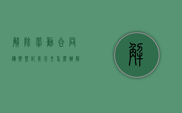 解除劳动合同备案登记表丢失怎么办（解除劳动合同备案书），解除劳动合同备案登记表遗失应对方法（解除劳动合同备案书指南），解除劳动合同备案登记表遗失应对方法，备案书指南与解决方案，解除劳动合同备案登记表遗失应对方法与指南，解决方案及备案书指南，解除劳动合同备案登记表遗失应对方法与解决方案，备案书指南助你轻松应对，解除劳动合同备案登记表遗失应对方法与解决方案，备案书指南助你轻松应对遗失难题