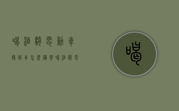 喝酒骑电动车撞到车怎么备案（喝酒骑电动车被机动车撞了,谁的责任大），喝酒后骑电动车发生事故如何备案及责任归属分析，酒后骑电动车事故备案指南，责任归属与备案流程解析
