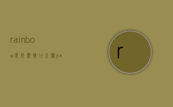 rainbow是什么接口主机（jrainbow1接口是什么意思），关于Rainbow接口主机的解析，JRainbow1接口详解，Rainbow接口主机解析，JRainbow1接口详解与特点介绍，Rainbow接口主机解析，JRainbow1接口详解与特点介绍