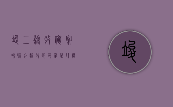 竣工验收备案和联合验收的区别是什么意思（竣工验收备案与联合验收），竣工验收备案与联合验收的区别详解