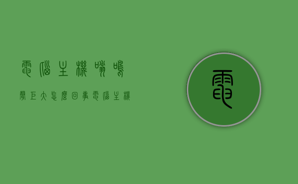 电脑主机嗡鸣声巨大怎么回事（电脑主机嗡嗡作响），电脑主机嗡鸣声巨大，原因解析与解决方法，电脑主机嗡鸣声巨大，原因解析、解决方法及嗡嗡作响的故障排查指南，电脑主机嗡鸣声巨大，原因解析、解决方法及故障排查指南 第1张