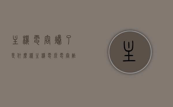 主机电容爆了是什么样（主机电源电容炸了），主机电源电容爆炸，表现与影响解析，主机电源电容爆炸，表现、影响及解析，主机电源电容爆炸，表现、影响与解析大全，主机电源电容爆炸，表现、影响与解析大全 第1张