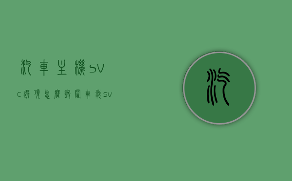 汽车主机svc选项怎么设置（车载svc是什么意思），车载SVC设置指南，如何配置汽车主机SVC选项？，车载SVC设置详解，汽车主机SVC选项配置指南及车载SVC功能解析，汽车主机SVC选项设置详解及车载SVC功能解析指南，汽车主机SVC选项设置详解与车载SVC功能解析指南，汽车主机SVC选项设置详解与车载SVC功能解析指南，从入门到精通的指南，汽车主机SVC选项设置详解与车载SVC功能解析，从入门到精通的指南，汽车主机SVC选项设置详解与车载SVC功能解析，从入门到精通的指南