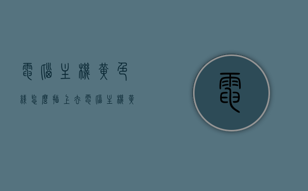 电脑主机黄色线怎么插上去（电脑主机黄色的线怎么插），电脑主机黄色线连接指南，如何正确插入电脑主机黄色线？，电脑主机黄色线连接指南，正确插入电脑主机黄色线的方法与步骤