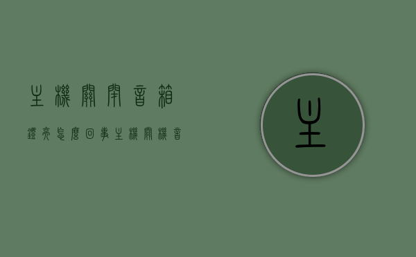 主机关闭音箱灯亮怎么回事（主机关机音响灯亮着），主机关闭后音箱灯亮的原因解析