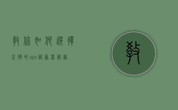 教你如何选择正确的vps服务器（服务器上vps），如何选择正确的VPS服务器，指南与技巧，如何选择正确的VPS服务器，指南与技巧全解析 第1张