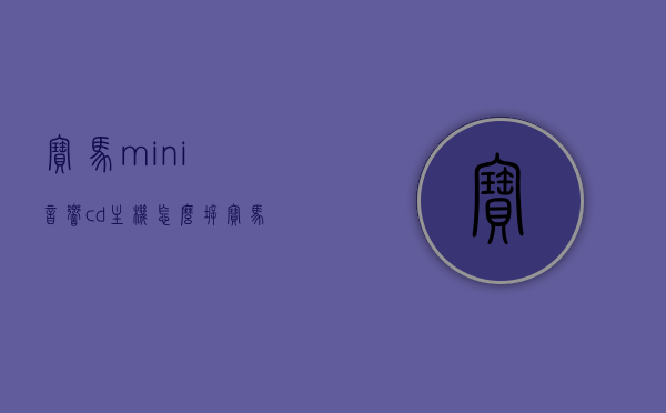 宝马mini音响cd主机怎么拆（宝马迷你音响主机拆装），宝马Mini音响CD主机拆卸指南（拆装步骤详解），宝马Mini音响CD主机拆卸详解，拆装步骤与指南，宝马Mini音响CD主机拆卸详解及拆装步骤指南，宝马Mini音响CD主机拆卸与安装详解，步骤指南及操作详解，宝马Mini音响CD主机拆卸与安装详解，步骤指南及操作手册