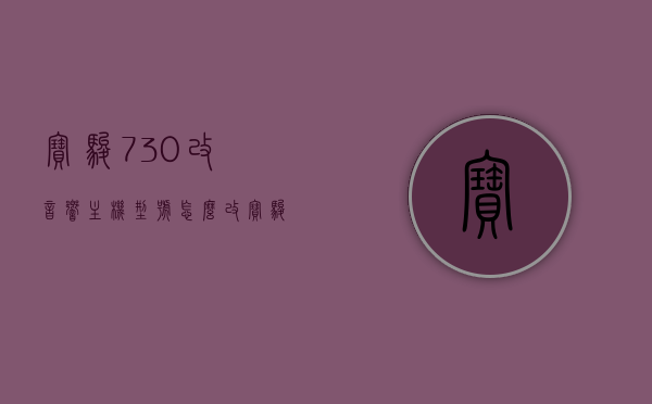 宝骏730改音响主机型号怎么改（宝骏730音响主机拆装图），宝骏730音响主机型号改装指南（含拆装图），宝骏730音响主机改装指南，步骤详解及拆装图参考，宝骏730音响主机改装全攻略，步骤详解及拆装图参考，宝骏730音响主机改装全攻略，详细步骤与拆装图参考