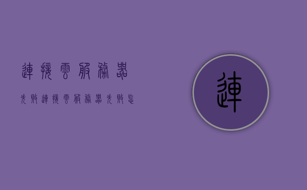 连接云服务器失败（连接云服务器失败怎么解决），解决云服务器连接失败的方法与步骤，解决云服务器连接失败的方法与步骤指南，解决云服务器连接失败的指南，方法与步骤详解，解决云服务器连接失败的指南，方法与步骤详解，解决云服务器连接失败的指南，方法与步骤详解，解决云服务器连接失败的指南，方法与步骤详解