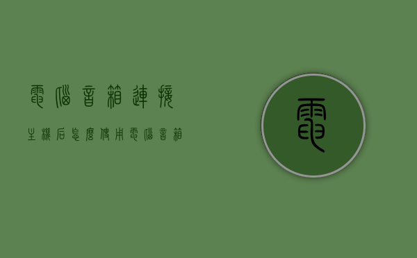 电脑音箱连接主机后怎么使用（电脑音箱怎么接电脑），电脑音箱连接主机后的使用指南，电脑音箱如何接入电脑？，电脑音箱连接主机后的使用指南，电脑音箱接入电脑步骤详解，电脑音箱连接主机后的使用指南，接入步骤与操作详解，电脑音箱连接主机后的使用指南，接入步骤与操作详解