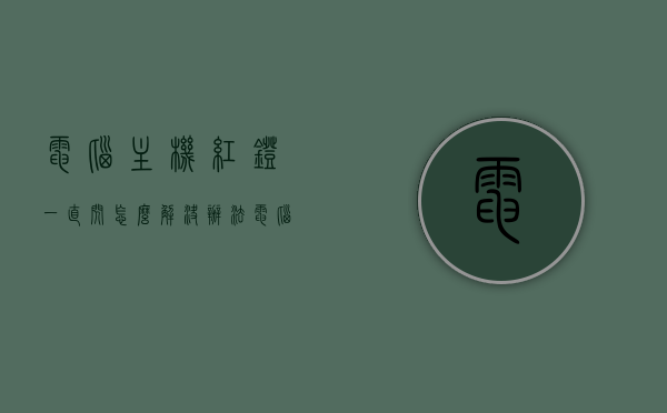 电脑主机红灯一直闪怎么解决办法（电脑主机红灯一闪一闪打不开怎么办），电脑主机红灯闪烁故障解决方案，解决电脑无法启动的红灯闪烁问题 第1张