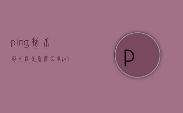 ping找不到主机是怎么回事（ping找不到主机解决方法），Ping找不到主机的原因及解决方法解析，Ping找不到主机的原因与解决方法解析，Ping无法找到主机的原因及解决方法详解