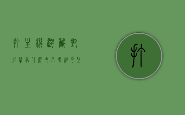 打主机游戏对屏幕有什么要求吗知乎（主机游戏对显示器要求高吗），主机游戏对显示器屏幕的要求有哪些？知乎热议解析，关于主机游戏对显示器屏幕要求的热议解析，屏幕需求与知乎讨论焦点探讨，主机游戏对显示器屏幕的要求解析，知乎热议与讨论焦点探讨，主机游戏对显示器屏幕的要求解析，知乎热议与讨论焦点探讨
