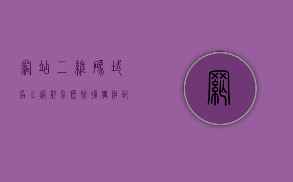 网站二维码域名已过期怎么恢复使用记录（网址生成的二维码过一段时间不能用了），网站二维码域名过期后的使用记录恢复指南，网站二维码域名过期使用记录恢复指南，恢复过期二维码的使用历史，网站二维码域名过期使用记录恢复指南，恢复过期二维码使用历史的实用指南，网站二维码域名过期使用记录恢复指南，实用指南助你恢复过期二维码的使用历史