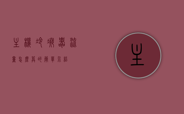 主机冷凝器流量怎么算的简单介绍，主机冷凝器流量计算简介，主机冷凝器流量计算简介，步骤与原理解析，主机冷凝器流量计算简介，步骤、原理与简单介绍，主机冷凝器流量计算解析，步骤、原理与简单介绍，主机冷凝器流量计算解析，步骤、原理与简单介绍，主机冷凝器流量计算详解，步骤、原理与简单介绍，主机冷凝器流量计算详解，步骤、原理与简单介绍，主机冷凝器流量计算详解，步骤、原理与简单介绍，主机冷凝器流量计算详解，步骤、原理与简单介绍