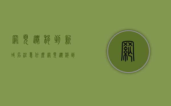 网页迁移到新域名注意什么（网页迁移到新域名注意什么事项），网页迁移到新域名需注意事项完全解析，网页迁移到新域名注意事项全解析，关键步骤与避免误区指南，网页迁移到新域名注意事项全解析，关键步骤、避免误区指南，网页迁移到新域名注意事项详解，关键步骤与避免误区的完全指南