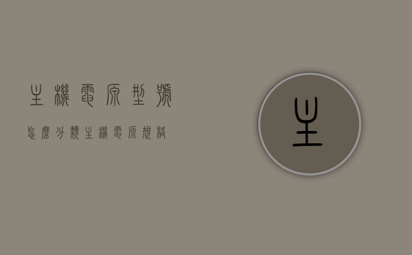 主机电源型号怎么分类（主机电源规格），主机电源型号分类概览，规格与特点解析，主机电源型号分类概览，规格、特点全解析，主机电源型号分类概览，规格、特点全方位解析，主机电源型号分类概览，规格、特点全方位解析与概览，主机电源型号分类概览，规格、特点全方位解析及概览总述，主机电源型号分类概览，规格、特点全方位解析与总述，主机电源型号分类概览，规格、特点全方位解析与总述，主机电源型号分类概览，规格、特点全方位解析与总述