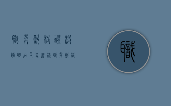 职业资格证没备案后果怎么样（职业资格证书报考备案平台），职业资格证未备案后果解析及职业资格证书报考备案平台介绍，职业资格证未备案后果解析及报考备案平台介绍，后果与流程详解，职业资格证未备案后果解析及报考备案平台介绍，全面详解后果与流程标题可能不完全符合您的要求，但我会尽力提供一个简洁且吸引人的标题。如果您需要进一步的调整或更具体的标题，请告诉我。