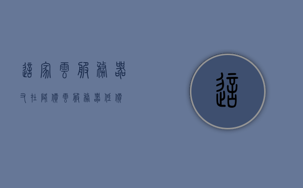 这家云服务器又在降价（云服务器 低价），云服务器再次降价，低价优惠来袭